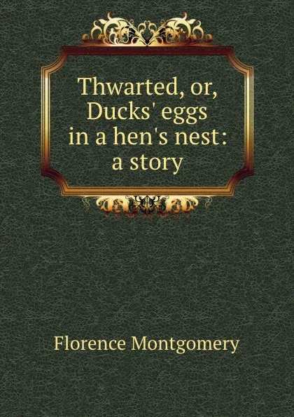 Обложка книги Thwarted, or, Ducks. eggs in a hen.s nest: a story, Florence Montgomery