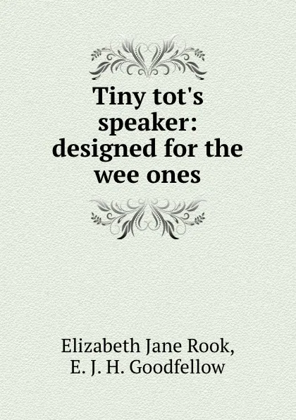 Обложка книги Tiny tot.s speaker: designed for the wee ones, Elizabeth Jane Rook