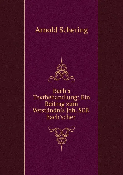 Обложка книги Bach.s Textbehandlung: Ein Beitrag zum Verstandnis Joh. SEB. Bach.scher ., Arnold Schering