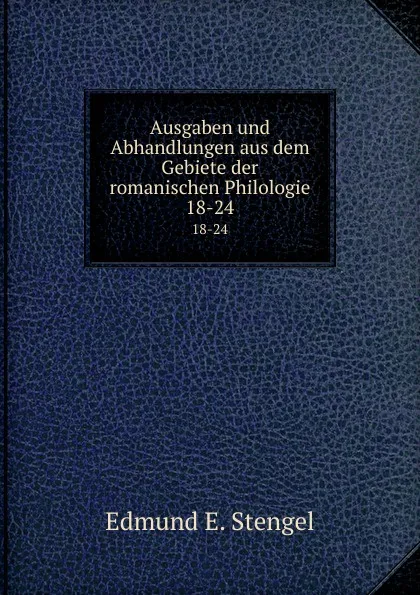 Обложка книги Ausgaben und Abhandlungen aus dem Gebiete der romanischen Philologie. 18-24, Edmund E. Stengel