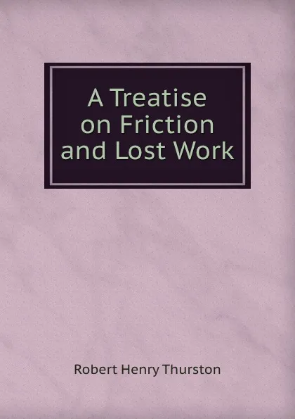 Обложка книги A Treatise on Friction and Lost Work, Robert Henry Thurston