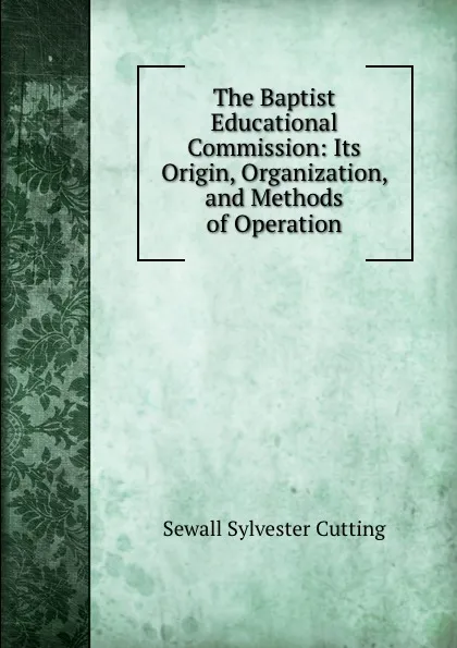 Обложка книги The Baptist Educational Commission: Its Origin, Organization, and Methods of Operation, Sewall Sylvester Cutting