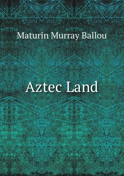 Обложка книги Aztec Land, Maturin Murray Ballou