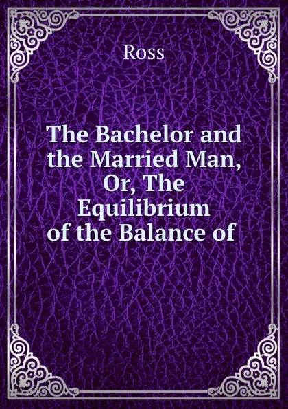 Обложка книги The Bachelor and the Married Man, Or, The Equilibrium of the Balance of ., Ross