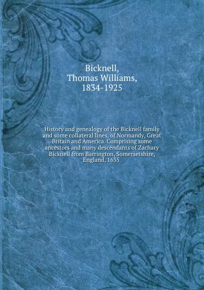 Обложка книги History and genealogy of the Bicknell family and some collateral lines, of Normandy, Great Britain and America. Comprising some ancestors and many descendants of Zachary Bicknell from Barrington, Somersetshire, England, 1635, Thomas Williams Bicknell