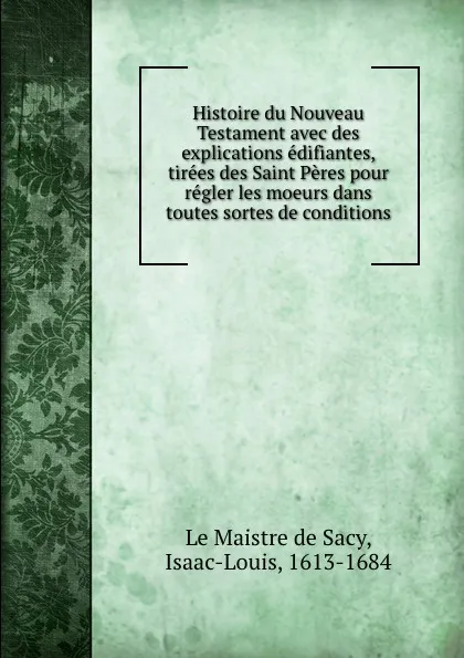 Обложка книги Histoire du Nouveau Testament avec des explications edifiantes, tirees des Saint Peres pour regler les moeurs dans toutes sortes de conditions, Isaac-Louis le Maistre de Sacy