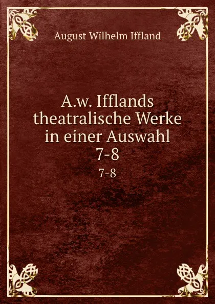 Обложка книги A.w. Ifflands theatralische Werke in einer Auswahl. 7-8, August Wilhelm Iffland