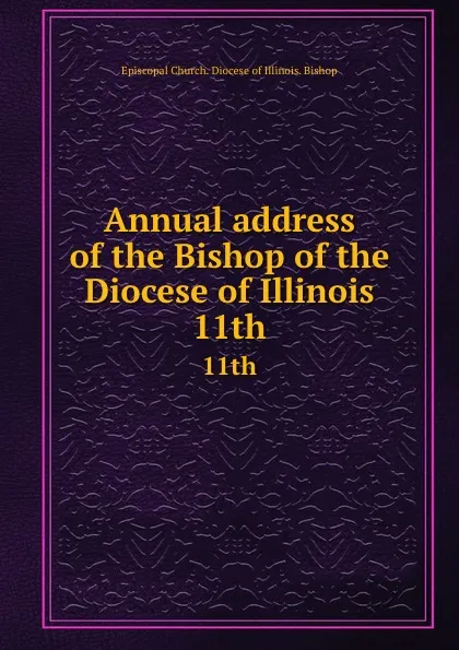 Обложка книги Annual address of the Bishop of the Diocese of Illinois. 11th, Episcopal Church. Diocese of Illinois. Bishop