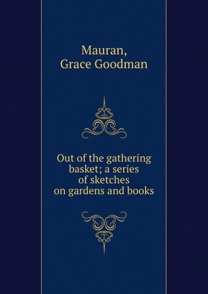 Обложка книги Out of the gathering basket; a series of sketches on gardens and books, Grace Goodman Mauran