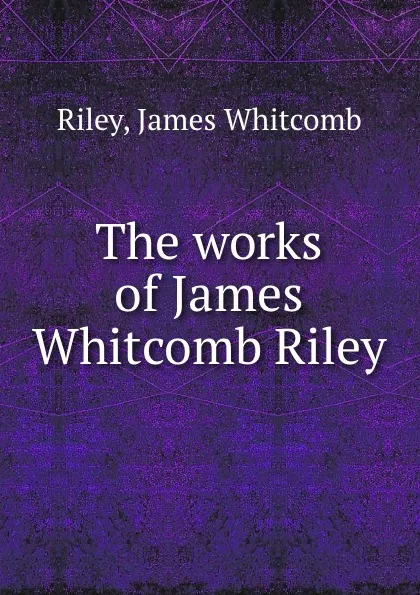 Обложка книги The works of James Whitcomb Riley, James Whitcomb Riley