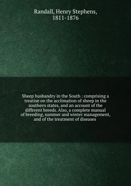 Обложка книги Sheep husbandry in the South : comprising a treatise on the acclimation of sheep in the southern states, and an account of the different breeds. Also, a complete manual of breeding, summer and winter management, and of the treatment of diseases, Henry Stephens Randall