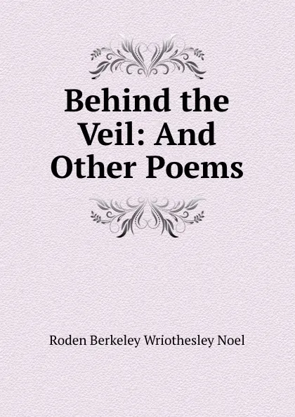 Обложка книги Behind the Veil: And Other Poems, Roden Berkeley Wriothesley Noel