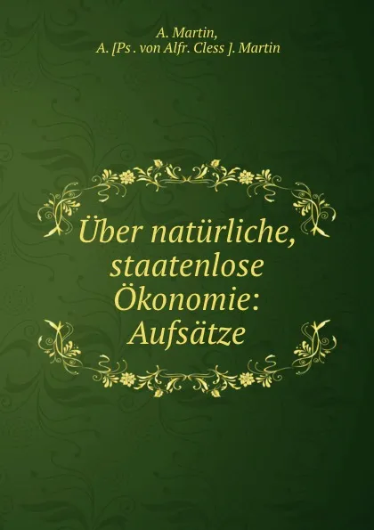 Обложка книги Uber naturliche, staatenlose Okonomie: Aufsatze, A. Martin