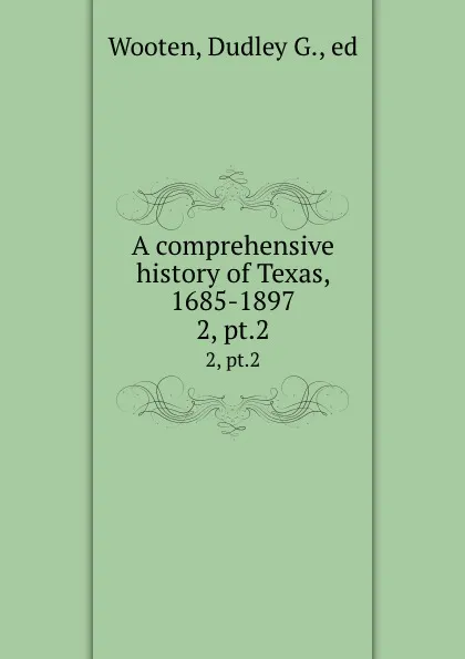 Обложка книги A comprehensive history of Texas, 1685-1897. 2, pt.2, Dudley G. Wooten