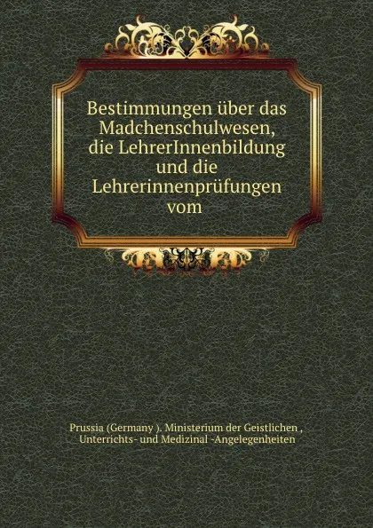 Обложка книги Bestimmungen uber das Madchenschulwesen, die LehrerInnenbildung und die Lehrerinnenprufungen vom ., Germany Ministerium der Geistlichen