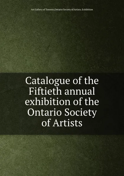 Обложка книги Catalogue of the Fiftieth annual exhibition of the Ontario Society of Artists, Art Gallery of Toronto