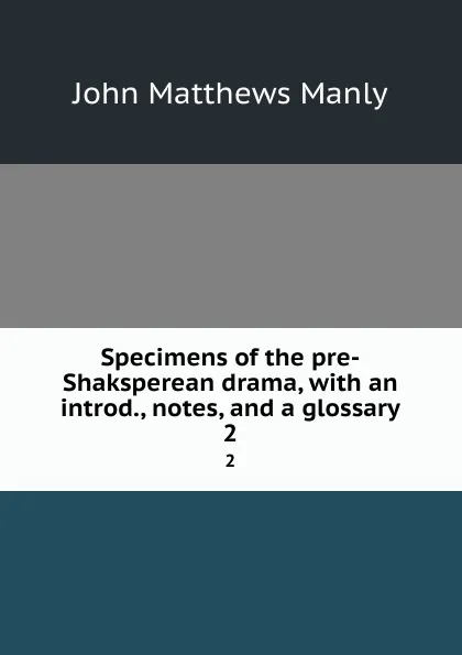 Обложка книги Specimens of the pre-Shaksperean drama, with an introd., notes, and a glossary. 2, John Matthews Manly