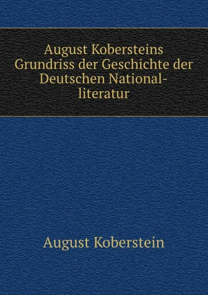 Обложка книги August Kobersteins Grundriss der Geschichte der Deutschen National-literatur, August Koberstein