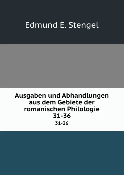 Обложка книги Ausgaben und Abhandlungen aus dem Gebiete der romanischen Philologie. 31-36, Edmund E. Stengel