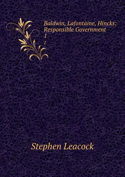 Обложка книги Baldwin, Lafontaine, Hincks: Responsible Government. 1, Stephen Leacock