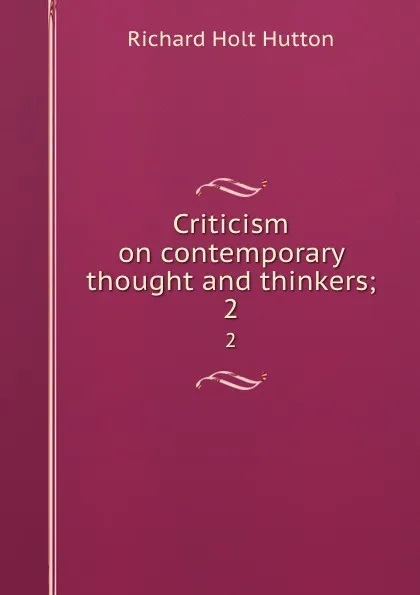 Обложка книги Criticism on contemporary thought and thinkers;. 2, Richard Holt Hutton