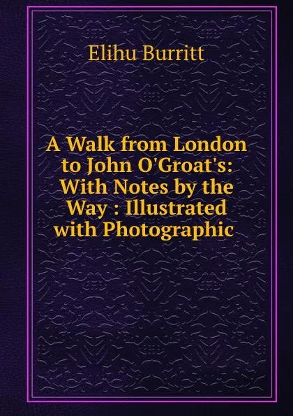 Обложка книги A Walk from London to John O.Groat.s: With Notes by the Way : Illustrated with Photographic ., Elihu Burritt