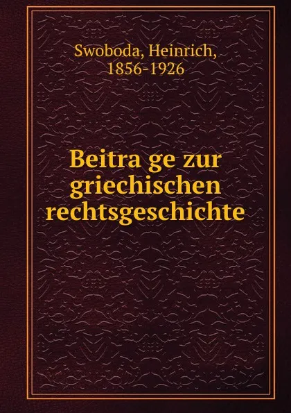 Обложка книги Beitrage zur griechischen rechtsgeschichte, Heinrich Swoboda