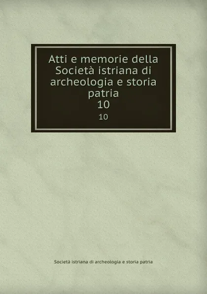 Обложка книги Atti e memorie della Societa istriana di archeologia e storia patria. 10, Società istriana di archeologia e storia patria