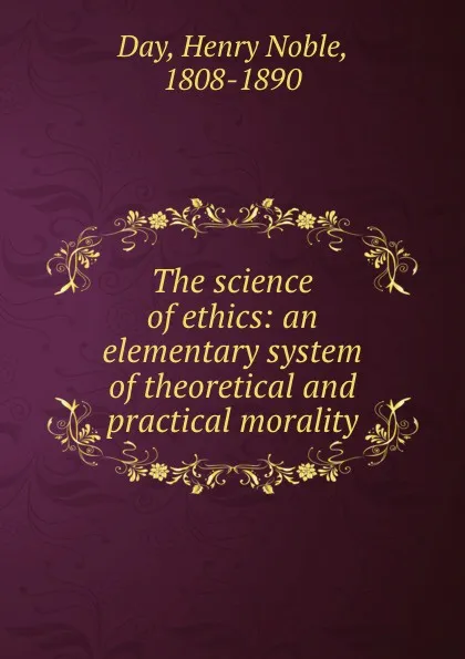 Обложка книги The science of ethics: an elementary system of theoretical and practical morality, Henry Noble Day