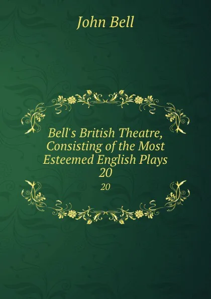 Обложка книги Bell.s British Theatre, Consisting of the Most Esteemed English Plays. 20, John Bell