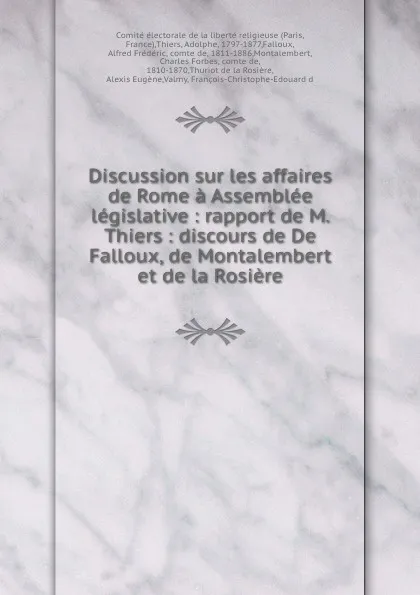 Обложка книги Discussion sur les affaires de Rome a Assemblee legislative : rapport de M. Thiers : discours de De Falloux, de Montalembert et de la Rosiere, Paris