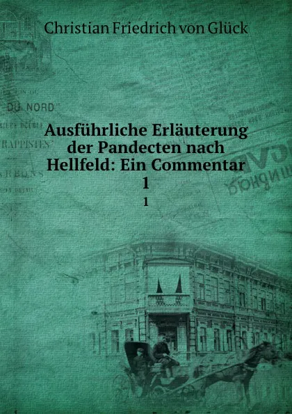 Обложка книги Ausfuhrliche Erlauterung der Pandecten nach Hellfeld: Ein Commentar. 1, Christian Friedrich von Glück