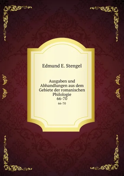 Обложка книги Ausgaben und Abhandlungen aus dem Gebiete der romanischen Philologie. 66-70, Edmund E. Stengel