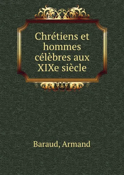 Обложка книги Chretiens et hommes celebres aux XIXe siecle, Armand Baraud