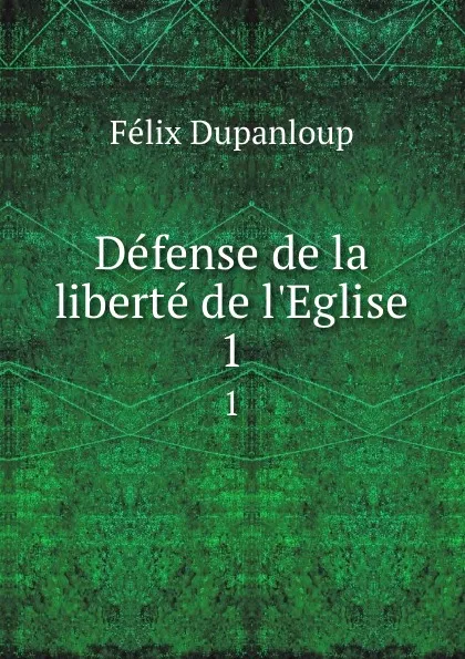 Обложка книги Defense de la liberte de l.Eglise. 1, Dupanloup Félix