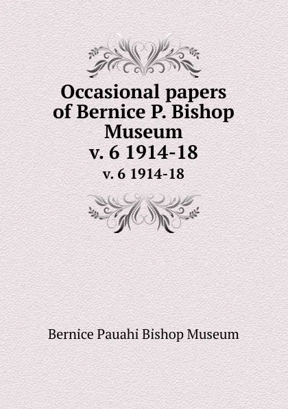 Обложка книги Occasional papers of Bernice P. Bishop Museum. v. 6 1914-18, Bernice Pauahi Bishop Museum