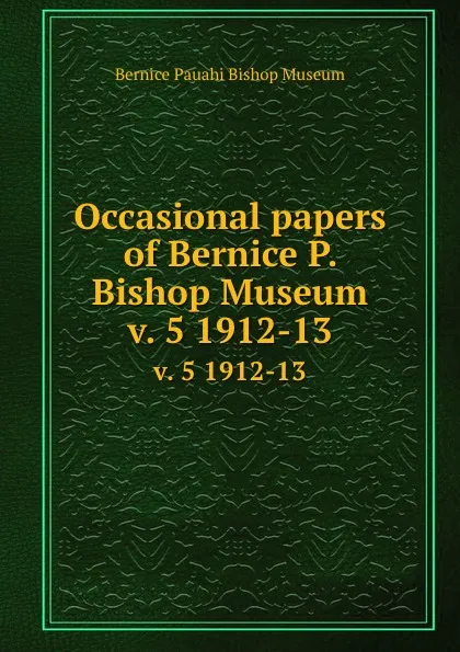 Обложка книги Occasional papers of Bernice P. Bishop Museum. v. 5 1912-13, Bernice Pauahi Bishop Museum