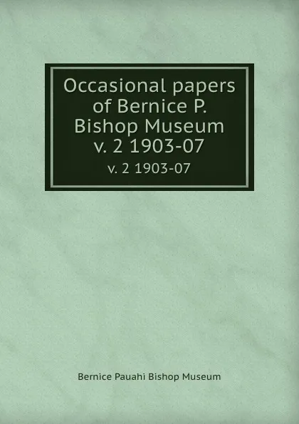 Обложка книги Occasional papers of Bernice P. Bishop Museum. v. 2 1903-07, Bernice Pauahi Bishop Museum