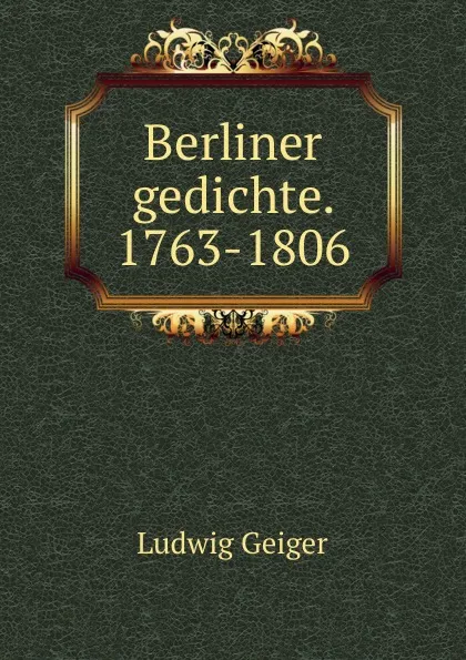 Обложка книги Berliner gedichte. 1763-1806, L. Geiger