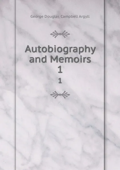 Обложка книги Autobiography and Memoirs. 1, Argyll George Douglas Campbell