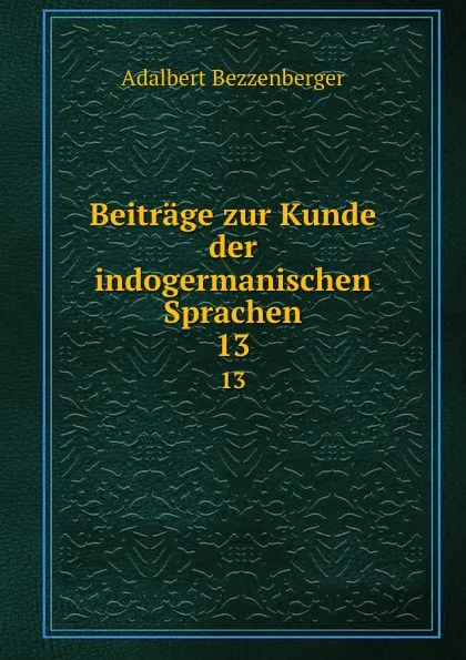 Обложка книги Beitrage zur Kunde der indogermanischen Sprachen. 13, Adalbert Bezzenberger