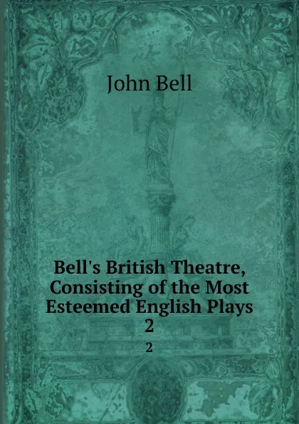 Обложка книги Bell.s British Theatre, Consisting of the Most Esteemed English Plays. 2, John Bell