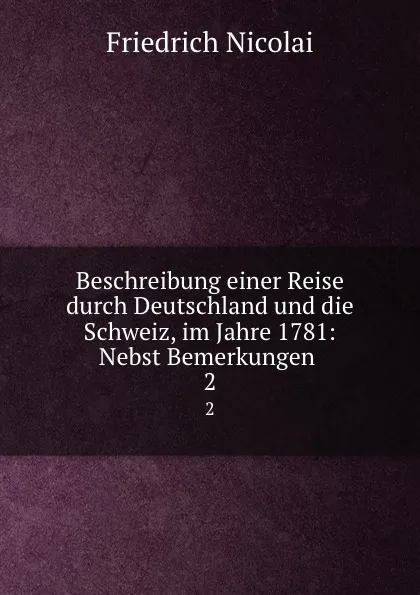 Обложка книги Beschreibung einer Reise durch Deutschland und die Schweiz, im Jahre 1781: Nebst Bemerkungen . 2, Friedrich Nicolai