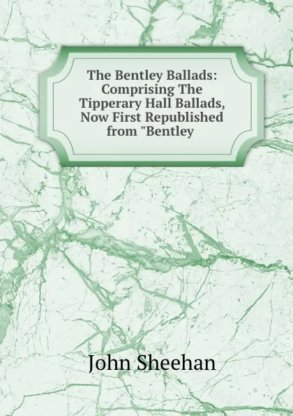 Обложка книги The Bentley Ballads: Comprising The Tipperary Hall Ballads, Now First Republished from 