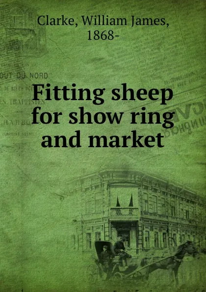 Обложка книги Fitting sheep for show ring and market, William James Clarke