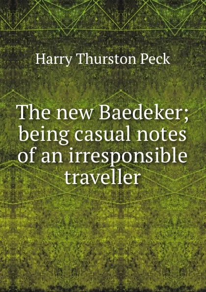 Обложка книги The new Baedeker; being casual notes of an irresponsible traveller, Peck Harry Thurston