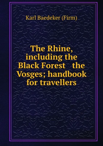 Обложка книги The Rhine, including the Black Forest . the Vosges; handbook for travellers, Karl Baedeker