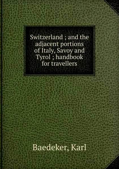 Обложка книги Switzerland ; and the adjacent portions of Italy, Savoy and Tyrol ; handbook for travellers, Karl Baedeker