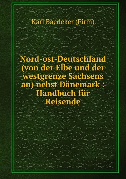 Обложка книги Nord-ost-Deutschland (von der Elbe und der westgrenze Sachsens an) nebst Danemark : Handbuch fur Reisende, Karl Baedeker