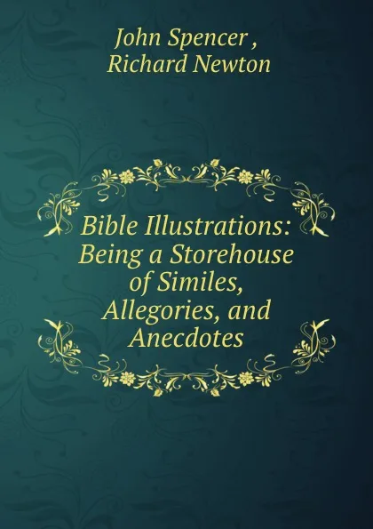 Обложка книги Bible Illustrations: Being a Storehouse of Similes, Allegories, and Anecdotes, John Spencer